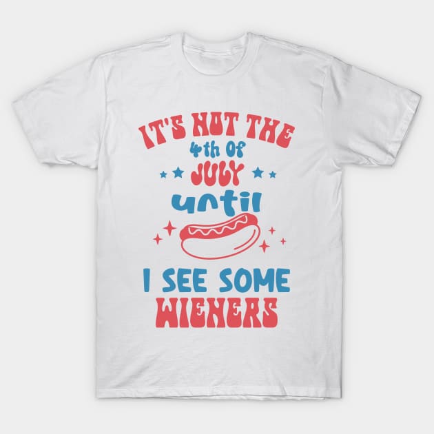 It's Not The 4th of July Until I see Some Wieners T-Shirt by Etopix